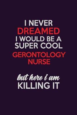 Cover of I Never Dreamed I Would Be A Super cool Gerontology nurse But Here I Am Killing It