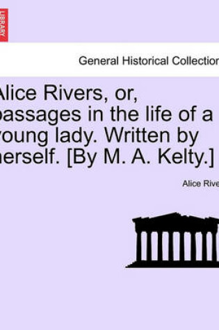 Cover of Alice Rivers, Or, Passages in the Life of a Young Lady. Written by Herself. [By M. A. Kelty.]