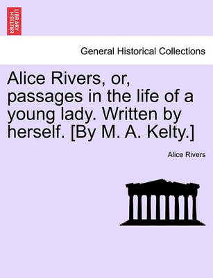 Book cover for Alice Rivers, Or, Passages in the Life of a Young Lady. Written by Herself. [By M. A. Kelty.]