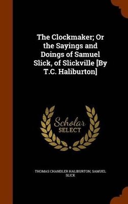 Book cover for The Clockmaker; Or the Sayings and Doings of Samuel Slick, of Slickville [By T.C. Haliburton]