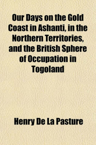 Cover of Our Days on the Gold Coast in Ashanti, in the Northern Territories, and the British Sphere of Occupation in Togoland