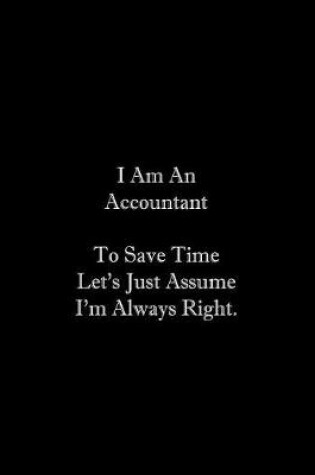 Cover of I Am An Accountant To Save Time Let's Just Assume I'm Always Right