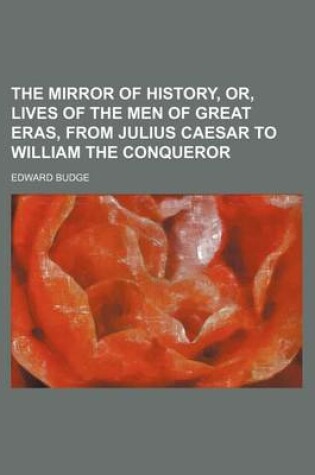 Cover of The Mirror of History, Or, Lives of the Men of Great Eras, from Julius Caesar to William the Conqueror
