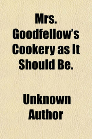 Cover of Mrs. Goodfellow's Cookery as It Should Be.