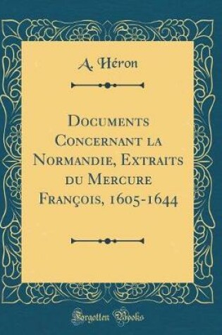 Cover of Documents Concernant La Normandie, Extraits Du Mercure Francois, 1605-1644 (Classic Reprint)