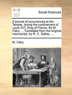 Book cover for A Journal of Occurrences at the Temple, During the Confinement of Louis XVI, King of France. by M. Clery, ... Translated from the Original Manuscript, by R. C. Dallas, ...