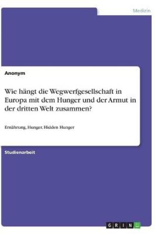 Cover of Wie hangt die Wegwerfgesellschaft in Europa mit dem Hunger und der Armut in der dritten Welt zusammen?