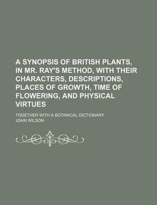 Book cover for A Synopsis of British Plants, in Mr. Ray's Method, with Their Characters, Descriptions, Places of Growth, Time of Flowering, and Physical Virtues; T