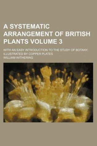 Cover of A Systematic Arrangement of British Plants Volume 3; With an Easy Introduction to the Study of Botany. Illustrated by Copper Plates