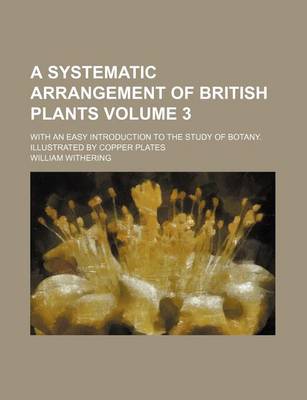 Book cover for A Systematic Arrangement of British Plants Volume 3; With an Easy Introduction to the Study of Botany. Illustrated by Copper Plates