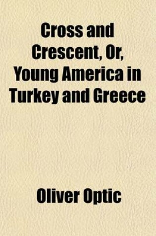 Cover of Cross and Crescent; Or, Young America in Turkey and Greece. a Story of Travel and Adventure