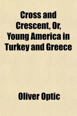 Book cover for Cross and Crescent; Or, Young America in Turkey and Greece. a Story of Travel and Adventure