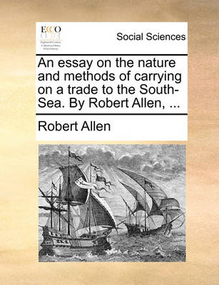 Book cover for An Essay on the Nature and Methods of Carrying on a Trade to the South-Sea. by Robert Allen, ...