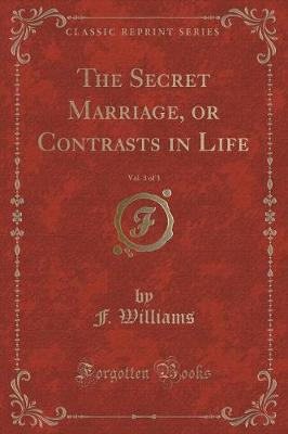 Book cover for The Secret Marriage, or Contrasts in Life, Vol. 3 of 3 (Classic Reprint)