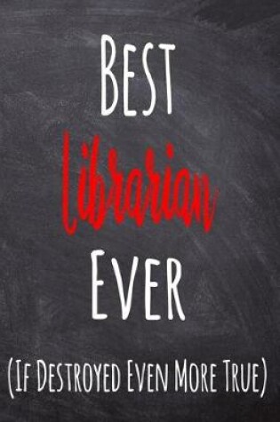 Cover of Best Librarian Ever (If Destroyed Even More True)