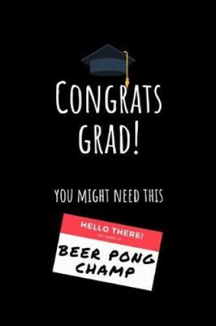 Cover of Congrats Grad! You Might Need This Hello There! my name is Beer Pong Champ
