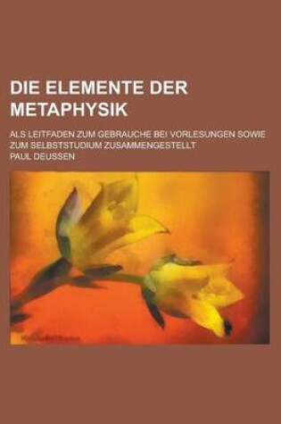 Cover of Die Elemente Der Metaphysik; ALS Leitfaden Zum Gebrauche Bei Vorlesungen Sowie Zum Selbststudium Zusammengestellt