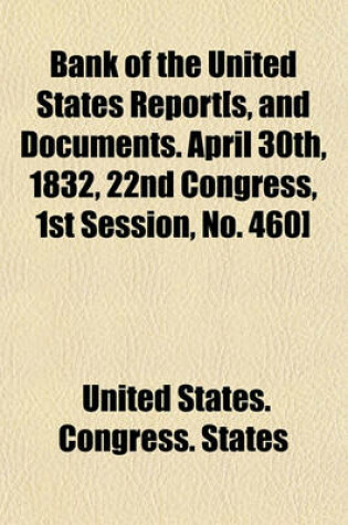 Cover of Bank of the United States Report[s, and Documents. April 30th, 1832, 22nd Congress, 1st Session, No. 460]