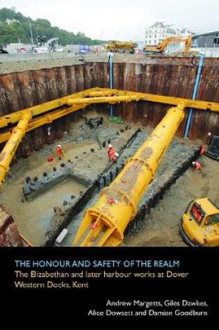 Cover of The honour and safety of the realm: the Elizabethan and later harbour works at Dover Western Docks, Kent