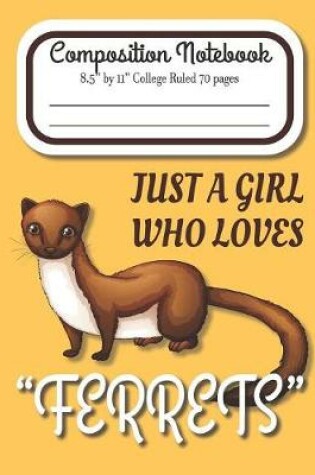 Cover of Just A Girl Who Loves Ferrets Composition Notebook 8.5" by 11" College Ruled 70 pages