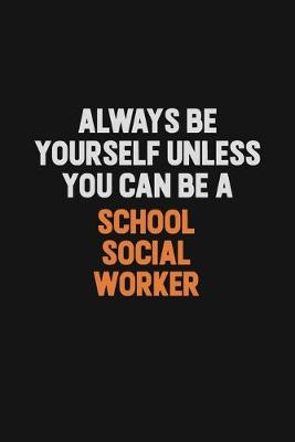Book cover for Always Be Yourself Unless You Can Be A School Social Worker