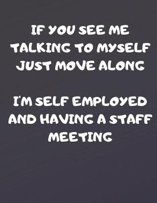Book cover for If You See Me Talking to Myself Just Move Along I'm Self Employed and Having a Staff Meeting