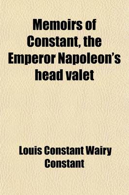 Book cover for Memoirs of Constant, the Emperor Napoleon's Head Valet (Volume 1); Containing Details of the Private Life of Napoleon, His Family and His Court