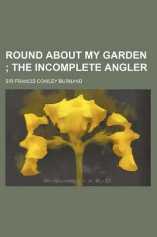 Cover of Round about My Garden; The Incomplete Angler