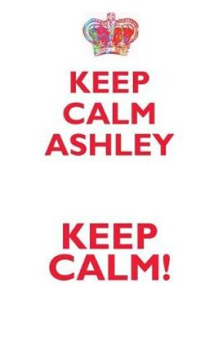 Cover of KEEP CALM ASHLEY! AFFIRMATIONS WORKBOOK Positive Affirmations Workbook Includes