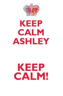 Book cover for KEEP CALM ASHLEY! AFFIRMATIONS WORKBOOK Positive Affirmations Workbook Includes