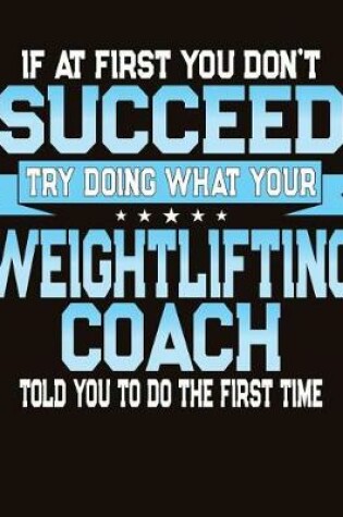 Cover of If At First You Don't Succeed Try Doing What Your Weightlifting Coach Told You To Do The First Time