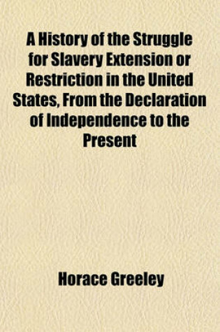 Cover of A History of the Struggle for Slavery Extension or Restriction in the United States, from the Declaration of Independence to the Present