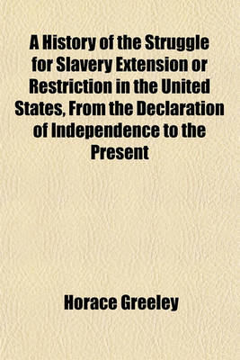 Book cover for A History of the Struggle for Slavery Extension or Restriction in the United States, from the Declaration of Independence to the Present