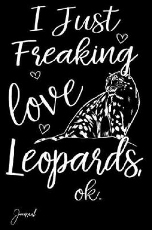 Cover of I Just Freaking Love Leopards Ok Journal