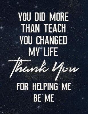 Book cover for You Did More Than Teach You Changed My Life Thank You for Helping Me Be Me