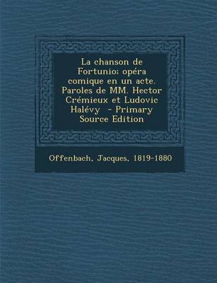 Book cover for La Chanson de Fortunio; Opera Comique En Un Acte. Paroles de MM. Hector Cremieux Et Ludovic Halevy - Primary Source Edition