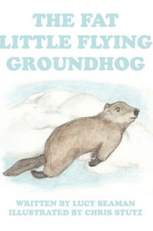 Cover of The Fat Little Flying Groundhog