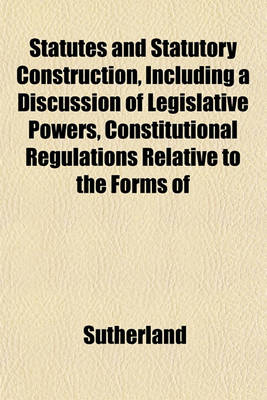 Book cover for Statutes and Statutory Construction, Including a Discussion of Legislative Powers, Constitutional Regulations Relative to the Forms of
