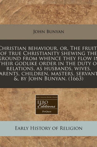 Cover of Christian Behaviour, Or, the Fruits of True Christianity Shewing the Ground from Whence They Flow in Their Godlike Order in the Duty of Relations, as Husbands, Wives, Parents, Children, Masters, Servants &, by John Bunyan. (1663)