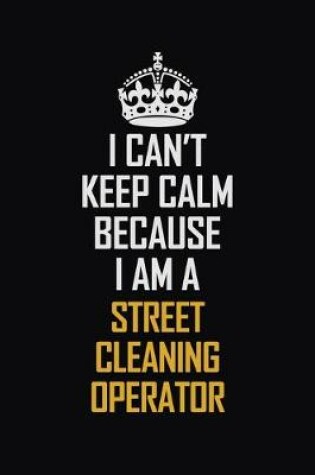 Cover of I Can't Keep Calm Because I Am A Street Cleaning Operator