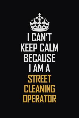 Book cover for I Can't Keep Calm Because I Am A Street Cleaning Operator