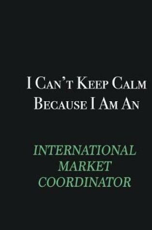 Cover of I cant Keep Calm because I am an International Market Coordinator