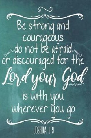 Cover of Be Strong And Courageous Do Not Be Afraid Or Discouraged For The Lord Your God Is With You Wherever You Go