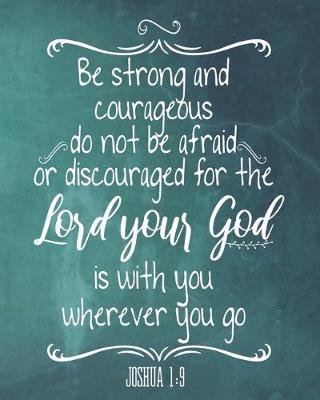 Book cover for Be Strong And Courageous Do Not Be Afraid Or Discouraged For The Lord Your God Is With You Wherever You Go