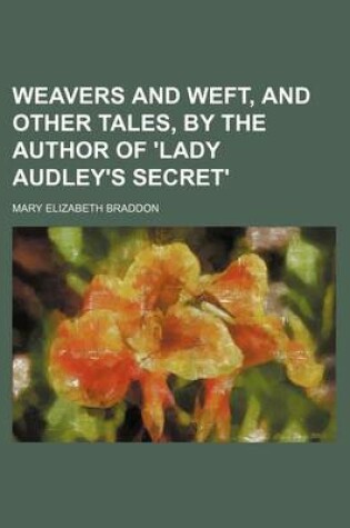 Cover of Weavers and Weft, and Other Tales, by the Author of 'Lady Audley's Secret'