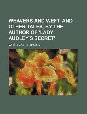 Book cover for Weavers and Weft, and Other Tales, by the Author of 'Lady Audley's Secret'