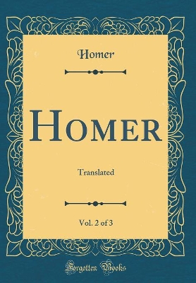 Book cover for Homer, Vol. 2 of 3: Translated (Classic Reprint)