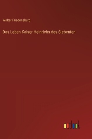 Cover of Das Leben Kaiser Heinrichs des Siebenten