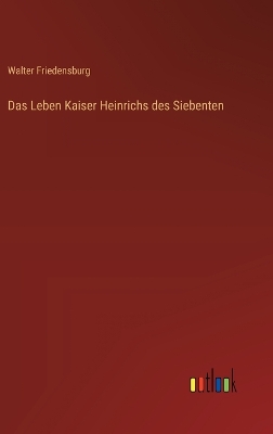 Book cover for Das Leben Kaiser Heinrichs des Siebenten