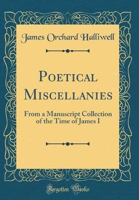 Book cover for Poetical Miscellanies: From a Manuscript Collection of the Time of James I (Classic Reprint)